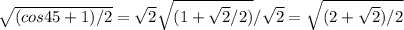 \sqrt{(cos45+1)/2} = \sqrt{2} \sqrt{(1+ \sqrt{2} /2)} / \sqrt{2}= \sqrt{(2+ \sqrt{2})/2 }
