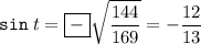 \displaystyle {\tt sin}\; t=\boxed{-} \sqrt{\frac{144}{169}} =-\frac{12}{13}