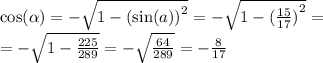 \cos( \alpha ) = - \sqrt{1 - {( \sin(a)) }^{2} } = - \sqrt{1 - { (\frac{15}{17}) }^{2} } = \\ = - \sqrt{1 - \frac{225}{289} } = - \sqrt{ \frac{64}{289} } = - \frac{8}{17} \\ \\