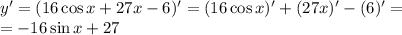 y'=(16\cos x+27x-6)'=(16\cos x)'+(27x)'-(6)'=\\ =-16\sin x+27