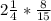 2\frac{1}{4} * \frac{8}{15}