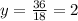 y= \frac{36}{18}= 2