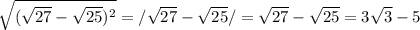 \sqrt{( \sqrt{27} - \sqrt{25} )^2} =/ \sqrt{27} - \sqrt{25} /= \sqrt{27} - \sqrt{25} =3 \sqrt{3} -5