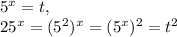 5 ^{x}=t, \\ 25 ^{x}=(5 ^{2}) ^{x}=(5 ^{x}) ^{2} =t^{2}