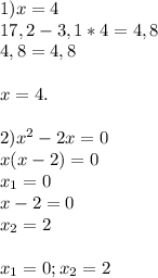 1) x=4 \\ 17,2-3,1*4=4,8 \\ 4,8=4,8 \\ \\ x=4. \\ \\ 2) &#10; x^{2} -2x=0 \\ x(x-2)=0 \\ x_1=0 \\ x-2=0 \\ x_2=2 \\ \\ x_1=0;x_2=2