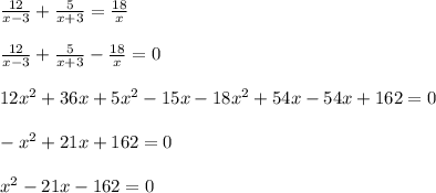 \frac{12}{x-3}+ \frac{5}{x+3}= \frac{18}{x} \\ \\ \frac{12}{x-3}+ \frac{5}{x+3}- \frac{18}{x}=0 \\ \\ 12x^2+36x+5x^2-15x-18x^2+54x-54x+162=0 \\ \\ -x^2+21x+162=0 \\ \\ x^2-21x-162=0