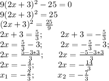 9(2x+3)^2-25=0 \\ 9(2x+3)^2=25 \\ (2x+3)^2= \frac{25}{9} \\ 2x+3= \frac{5}{3} ; \ \ \ \ \ \ 2x+3= -\frac{5}{3} \\2x= \frac{5}{3}-3;\ \ \ \ \ \ 2x= -\frac{5}{3}-3; \\ 2x= \frac{5-3*3}{3};\ \ \ \ \ 2x= \frac{-5-3*3}{3} \\ 2x=- \frac{4}{3};\ \ \ \ \ \ \ \ 2x=- \frac{14}{3} \\ x_1=- \frac{2}{3};\ \ \ \ \ \ \ \ x_2= - \frac{7}{3}