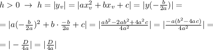 h0\; \to \; h=|y_{v}|=|ax_{v}^2+bx_{v}+c|=|y(-\frac{b}{2a})|=\\\\=|a(-\frac{b}{2a})^2+b\cdot \frac{-b}{2a}+c|=|\frac{ab^2-2ab^2+4a^2c}{4a^2}|=|\frac{-a(b^2-4ac)}{4a^2}|=\\\\=|-\frac{D}{4a}|=|\frac{D}{4a}|\\\\