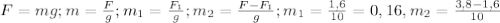 F=mg; m= \frac{F}{g}; m_{1}= \frac{F_{1}}{g};m_{2}= \frac{F-F_{1}}{g}; m_{1}= \frac{1,6}{10}=0,16, m_{2}= \frac{3,8-1,6}{10}