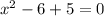 x^{2} -6+5=0