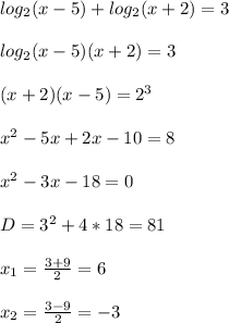 log_2(x-5)+log_2(x+2)=3 \\ \\ log_2(x-5)(x+2)=3 \\ \\ (x+2)(x-5)=2^3 \\ \\ x^{2} -5x+2x-10=8 \\ \\ x^{2} -3x-18=0 \\ \\ D=3^2+4*18= 81 \\ \\ x_1= \frac{3+9}{2}=6 \\ \\ x_2=\frac{3-9}{2}=-3