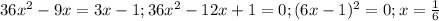 36 x^{2} -9x=3x-1; 36 x^{2} -12x+1=0; (6x-1)^2=0; x= \frac{1}{6}