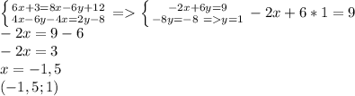 \left \{ {{6x+3=8x-6y+12} \atop {4x-6y-4x=2y-8}} \right. = \left \{ {{-2x+6y=9} \atop {-8y=-8 \ = y=1}} \right. -2x+6*1=9 \\ -2x=9-6 \\ -2x=3 \\ x=-1,5 \\ (-1,5;1)