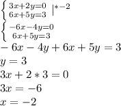 \dispaystyle \left \{ {{3x+2y=0} \atop {6x+5y=3}} \right. |^{*-2}\\ \left \{ {{-6x-4y=0} \atop {6x+5y=3}} \right.\\-6x-4y+6x+5y=3\\y=3\\3x+2*3=0\\3x=-6\\x=-2\\