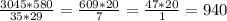 \frac{3045*580}{35*29} = \frac{609*20}{7} = \frac{47*20}{1} =940