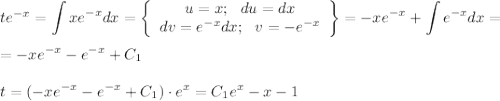 te^{-x}=\displaystyle \int xe^{-x}dx=\left\{\begin{array}{ccc}u=x;~~ du=dx\\ dv=e^{-x}dx;~~ v=-e^{-x}\end{array}\right\}=-xe^{-x}+\int e^{-x}dx=\\ \\ =-xe^{-x}-e^{-x}+C_1\\ \\ t=(-xe^{-x}-e^{-x}+C_1)\cdot e^x=C_1e^{x}-x-1