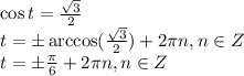 \cos t= \frac{ \sqrt{3} }{2} \\ t=\pm\arccos( \frac{ \sqrt{3} }{2} )+2 \pi n, n \in Z \\ t=\pm \frac{ \pi }{6} +2 \pi n, n \in Z