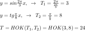 y=sin\frac{2\pi}{3}x,\; \; \to \; \; T_1=\frac{2\pi}{\frac{2\pi}{3}}=3\\\\y=tg\frac{\pi}{8}x,\; \; \to \; \; T_2=\frac{\pi}{\frac{\pi}{8}}=8\\\\T=HOK(T_1,T_2)=HOK(3,8)=24