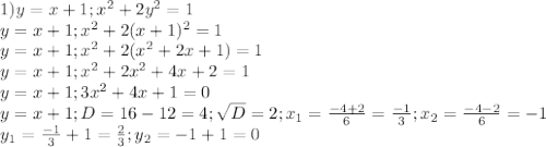 1) y=x+1; x^{2}+2y^{2}=1 \\ &#10;y=x+1; x^{2}+2(x+1)^{2}=1 \\ &#10;y=x+1; x^{2}+2(x^{2}+2x+1)=1 \\ &#10;y=x+1; x^{2}+2x^{2}+4x+2=1 \\ &#10;y=x+1; 3x^{2}+4x+1=0 \\ &#10;y=x+1; D=16-12=4; \sqrt{D} =2; x_{1}= \frac{-4+2}{6}= \frac{-1}{3} ;x_{2}= \frac{-4-2}{6} =-1 \\ &#10;y_{1}= \frac{-1}{3} +1= \frac{2}{3} ; y_{2} = -1+1=0