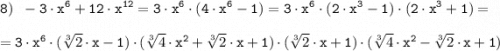 \tt \displaystyle 8) \;\; -3 \cdot x^6+12 \cdot x^{12}=3 \cdot x^6 \cdot (4 \cdot x^6-1) =3 \cdot x^6 \cdot (2 \cdot x^3-1) \cdot (2 \cdot x^3+1)=\\\\=3 \cdot x^6 \cdot (\sqrt[3]{2} \cdot x-1) \cdot (\sqrt[3]{4} \cdot x^2+\sqrt[3]{2} \cdot x+1) \cdot (\sqrt[3]{2} \cdot x+1) \cdot (\sqrt[3]{4} \cdot x^2-\sqrt[3]{2} \cdot x+1)