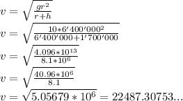 v= \sqrt{ \frac{gr^2}{r+h} } \\&#10; v=\sqrt{\frac{10*6'400'000^2}{6'400'000+1'700'000}}\\ v=\sqrt{\frac{4.096*10^{13}}{8.1*10^6}}\\&#10;v=\sqrt{\frac{40.96*10^6}{8.1}}\\&#10;v=\sqrt{5.05679 * 10^6}=22487.30753...