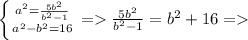 \left \{ {{a^{2}= \frac{5b^{2}}{b^{2}-1}} \atop {a^{2} -b^{2}=16}} \right. = \frac{5b^{2}}{b^{2}-1}=b^{2} +16 =