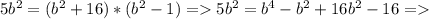 5b^{2} =(b^{2} +16)*(b^{2}-1)= 5b^{2} =b^{4}-b^{2}+16b^{2}-16 =