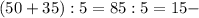 (50+35):5=85:5=15 -