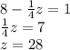 8-\frac{1}{4}z=1\\\frac{1}{4}z=7\\z=28