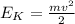 E_{K} = \frac{mv^2}{2}