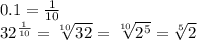 0.1=\frac{1}{10}\\ 32^{\frac{1}{10}}= \sqrt[10]{32^}=\sqrt[10]{2^5}=\sqrt[5]2