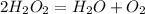 2H_{2} O_{2} = H_{2}O + O_{2}