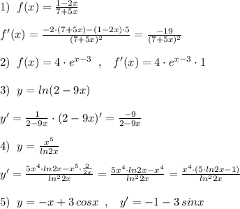 1)\; \; f(x)=\frac{1-2x}{7+5x}\\\\f'(x)=\frac{-2\cdot (7+5x)-(1-2x)\cdot 5}{(7+5x)^2}=\frac{-19}{(7+5x)^2}\\\\2)\; \; f(x)=4\cdot e^{x-3}\; \; ,\; \; \; f'(x)=4\cdot e^{x-3}\cdot 1\\\\3)\; \; y=ln(2-9x)\\\\y'=\frac{1}{2-9x}\cdot (2-9x)'=\frac{-9}{2-9x}\\\\4)\; \; y=\frac{x^5}{ln2x}\\\\y'=\frac{5x^4\cdot ln2x-x^5\cdot \frac{2}{2x}}{ln^22x}=\frac{5x^4\cdot ln2x-x^4}{ln^22x}=\frac{x^4\cdot (5\cdot ln2x-1)}{ln^22x}\\\\5)\; \; y=-x+3\, cosx\; \; ,\; \; \; y'=-1-3\, sinx