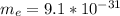 m_{e} =9.1*10^{-31}