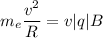 m_{e} \dfrac{v^{2} }{R} =v|q|B