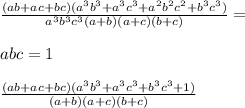 \frac{(ab+ac+bc)(a^3b^3+a^3c^3+a^2b^2c^2+b^3c^3)}{a^3b^3c^3(a+b)(a+c)(b+c)} = \\\\&#10;abc=1\\\\&#10;\frac{(ab+ac+bc)(a^3b^3+a^3c^3+b^3c^3+1)}{ (a+b)(a+c)(b+c)}&#10;