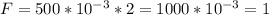 F=500* 10^{-3}*2=1000* 10^{-3}=1