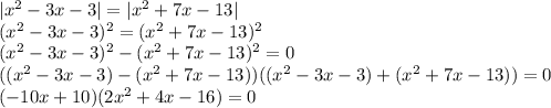 |x^2-3x-3|=|x^2+7x-13|\\(x^2-3x-3)^2=(x^2+7x-13)^2\\(x^2-3x-3)^2-(x^2+7x-13)^2=0\\((x^2-3x-3)-(x^2+7x-13))((x^2-3x-3)+(x^2+7x-13))=0\\(-10x+10)(2x^2+4x-16)=0