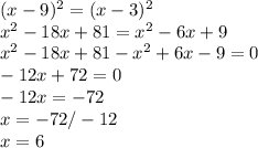 (x-9)^{2} = (x-3)^{2} \\ &#10;x^{2}-18x+81 = x^{2}-6x+9 \\ &#10;x^{2}-18x+81-x^{2}+6x-9 = 0\\&#10; -12x + 72 = 0 \\ &#10;-12x = -72 \\ &#10;x = -72/-12 \\ &#10;x = 6 \\