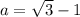 a= \sqrt{3}-1