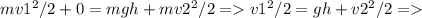 mv1^{2}/2+0=mgh+mv2^{2}/2 = v1^{2}/2=gh+v2^{2}/2 =