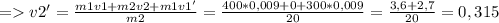 = v2'= \frac{m1v1+m2v2+m1v1'}{m2} = \frac{400*0,009+0+300*0,009}{20} = \frac{3,6+2,7}{20} =0,315