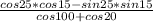 \frac{cos25*cos15-sin25*sin15}{cos100+cos20}