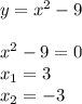 y = x^{2} -9\\\\x^2-9 = 0 \\x_1 = 3\\x_2=-3