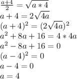\frac{a+4}{2}=\sqrt{a*4}\\a+4=2\sqrt{4a}\\(a+4)^2=(2\sqrt{4a})^2\\a^2+8a+16=4*4a\\a^2-8a+16=0\\(a-4)^2=0\\a-4=0\\a=4