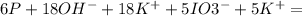 6P+18OH^{-}+18K^{+}+5IO3^{-}+5K^{+}=