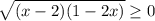 \sqrt{(x-2)(1-2x)} \geq 0