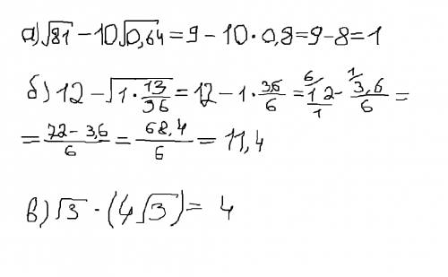 Вычислите значение выражения : а) √81-10√0,64 б) 12-√1 целая 13/36 в) √3*(4√3)