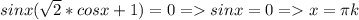 sinx(\sqrt{2} *cosx+1)=0= sinx=0= x= \pi k