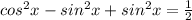 cos^2x-sin^2x+sin^2x= \frac{1}{2}